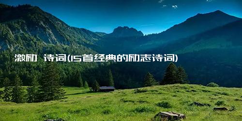 激励 诗词(15首经典的励志诗词)